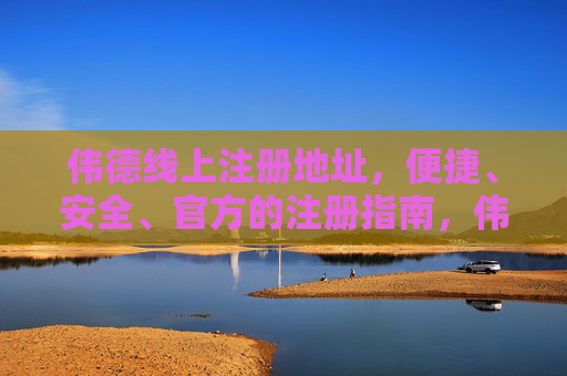 伟德线上注册地址，便捷、安全、官方的注册指南，伟德线上注册地址，便捷安全官方注册指南