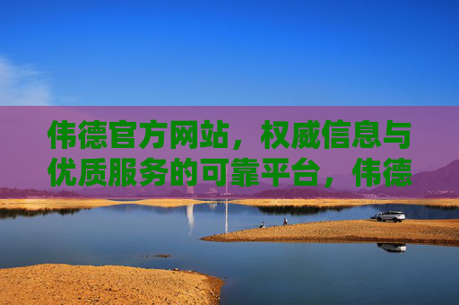 伟德官方网站,权威信息与优质服务的可靠平台,伟德官方网站,权威信息与优质服务的可靠平台 伟德官方网站,权威信息与优质服务的可靠平台,伟德官方网站,权威信息与优质服务的可靠平台