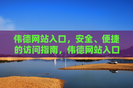 伟德网站入口,安全、便捷的访问指南,伟德网站入口,安全便捷访问指南 伟德网站入口,安全、便捷的访问指南,伟德网站入口,安全便捷访问指南