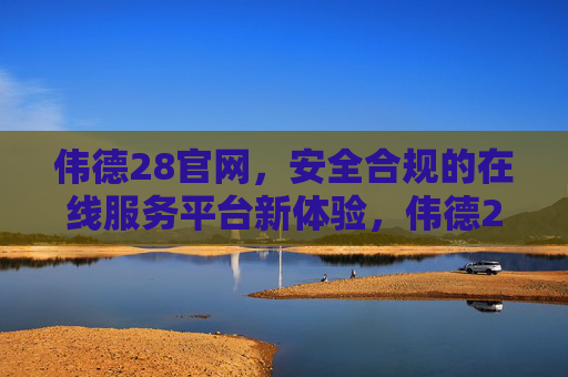 伟德28官网,安全合规的在线服务平台新体验,伟德28官网,安全合规在线服务平台新体验 伟德28官网,安全合规的在线服务平台新体验,伟德28官网,安全合规在线服务平台新体验