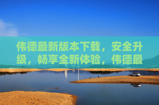 伟德最新版本下载,安全升级,畅享全新体验,伟德最新版下载,安全升级,畅享全新体验 伟德最新版本下载,安全升级,畅享全新体验,伟德最新版下载,安全升级,畅享全新体验
