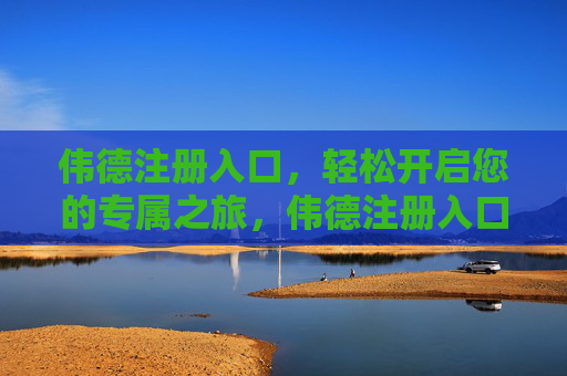 伟德注册入口,轻松开启您的专属之旅,伟德注册入口,轻松开启专属之旅 伟德注册入口,轻松开启您的专属之旅,伟德注册入口,轻松开启专属之旅