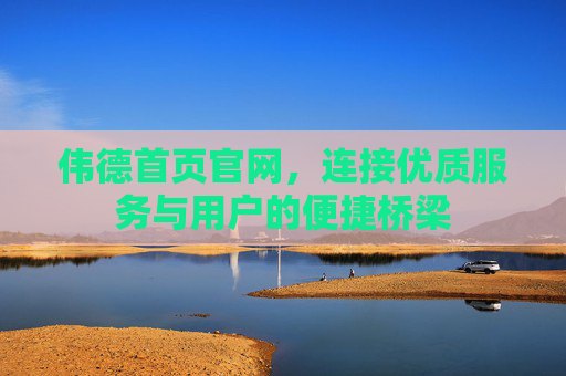 伟德首页官网,连接优质服务与用户的便捷桥梁 伟德首页官网,连接优质服务与用户的便捷桥梁