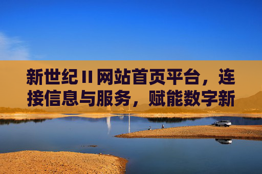 新世纪Ⅱ网站首页平台，连接信息与服务，赋能数字新生活，新世纪Ⅱ，连接信息与服务，赋能数字新生活