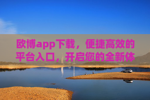 欧博app下载,便捷高效的平台入口,开启您的全新体验,欧博app下载,便捷高效入口,开启全新体验 欧博app下载,便捷高效的平台入口,开启您的全新体验,欧博app下载,便捷高效入口,开启全新体验