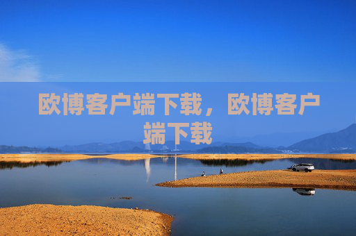 欧博客户端下载,欧博客户端下载 欧博客户端下载,欧博客户端下载