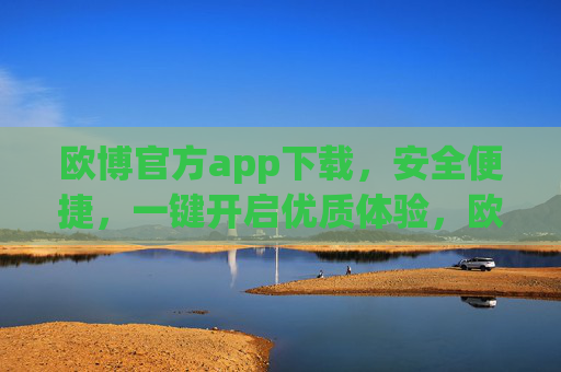 欧博官方app下载,安全便捷,一键开启优质体验,欧博官方APP,安全便捷下载,一键开启优质体验 欧博官方app下载,安全便捷,一键开启优质体验,欧博官方APP,安全便捷下载,一键开启优质体验