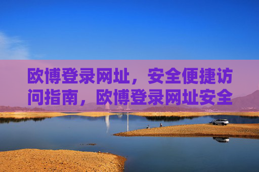 欧博登录网址,安全便捷访问指南,欧博登录网址安全便捷访问指南 欧博登录网址,安全便捷访问指南,欧博登录网址安全便捷访问指南