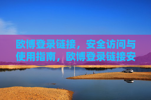 欧博登录链接,安全访问与使用指南,欧博登录链接安全访问与使用指南 欧博登录链接,安全访问与使用指南,欧博登录链接安全访问与使用指南