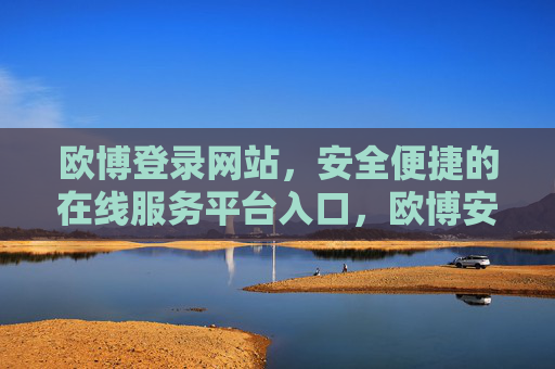 欧博登录网站,安全便捷的在线服务平台入口,欧博安全便捷登录入口 欧博登录网站,安全便捷的在线服务平台入口,欧博安全便捷登录入口
