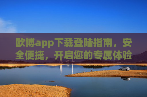 欧博app下载登陆指南,安全便捷,开启您的专属体验,欧博app下载登录指南,安全便捷,开启专属体验 欧博app下载登陆指南,安全便捷,开启您的专属体验,欧博app下载登录指南,安全便捷,开启专属体验