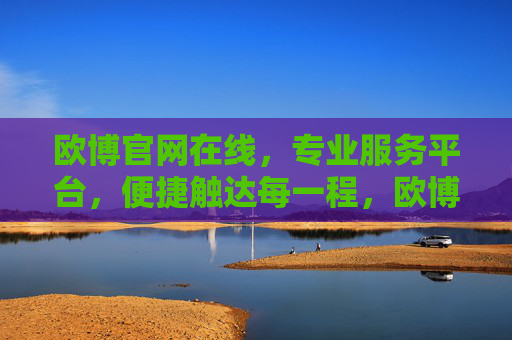欧博官网在线,专业服务平台,便捷触达每一程,欧博官网在线,专业服务平台,便捷触达每一程 欧博官网在线,专业服务平台,便捷触达每一程,欧博官网在线,专业服务平台,便捷触达每一程