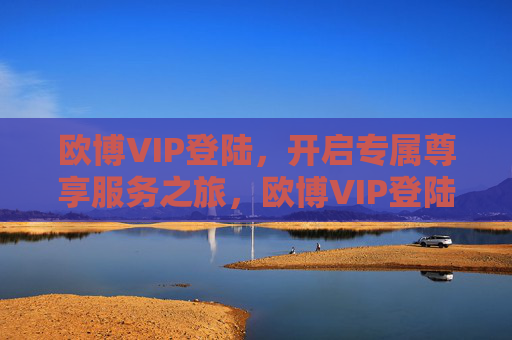 欧博VIP登陆,开启专属尊享服务之旅,欧博VIP登陆,开启专属尊享服务之旅 欧博VIP登陆,开启专属尊享服务之旅,欧博VIP登陆,开启专属尊享服务之旅