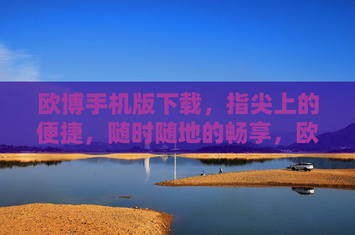 欧博手机版下载,指尖上的便捷,随时随地的畅享,欧博手机版下载,指尖便捷,畅享随行 欧博手机版下载,指尖上的便捷,随时随地的畅享,欧博手机版下载,指尖便捷,畅享随行
