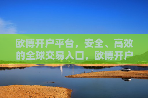 欧博开户平台,安全、高效的全球交易入口,欧博开户平台,安全高效的全球交易入口 欧博开户平台,安全、高效的全球交易入口,欧博开户平台,安全高效的全球交易入口