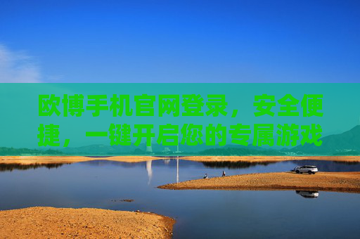 欧博手机官网登录,安全便捷,一键开启您的专属游戏体验,欧博手机官网登录,安全便捷,一键开启专属游戏体验 欧博手机官网登录,安全便捷,一键开启您的专属游戏体验,欧博手机官网登录,安全便捷,一键开启专属游戏体验