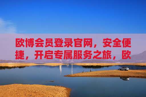 欧博会员登录官网,安全便捷,开启专属服务之旅,欧博会员登录官网,安全便捷,开启专属服务之旅 欧博会员登录官网,安全便捷,开启专属服务之旅,欧博会员登录官网,安全便捷,开启专属服务之旅