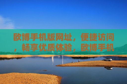 欧博手机版网址,便捷访问,畅享优质体验,欧博手机版,便捷访问,畅享优质体验 欧博手机版网址,便捷访问,畅享优质体验,欧博手机版,便捷访问,畅享优质体验