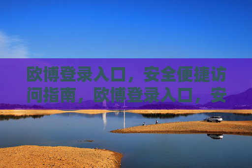 欧博登录入口,安全便捷访问指南,欧博登录入口,安全便捷访问指南 欧博登录入口,安全便捷访问指南,欧博登录入口,安全便捷访问指南