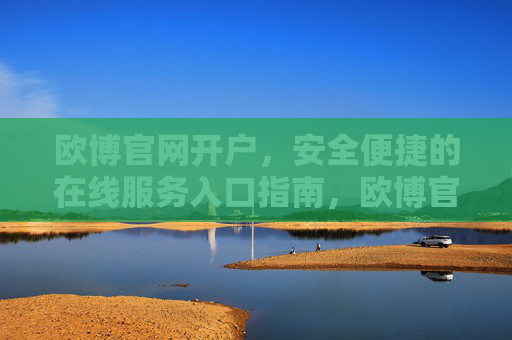 欧博官网开户,安全便捷的在线服务入口指南,欧博官网开户,安全便捷的在线服务入口指南 欧博官网开户,安全便捷的在线服务入口指南,欧博官网开户,安全便捷的在线服务入口指南
