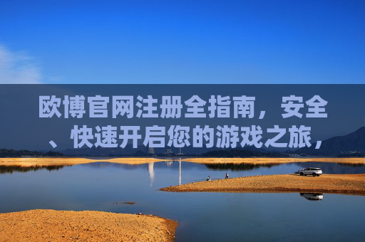 欧博官网注册全指南,安全、快速开启您的游戏之旅,欧博官网注册全指南,安全快速开启游戏之旅 欧博官网注册全指南,安全、快速开启您的游戏之旅,欧博官网注册全指南,安全快速开启游戏之旅