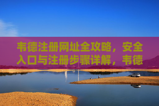 韦德注册网址全攻略,安全入口与注册步骤详解,韦德注册全攻略,安全入口与步骤详解 韦德注册网址全攻略,安全入口与注册步骤详解,韦德注册全攻略,安全入口与步骤详解
