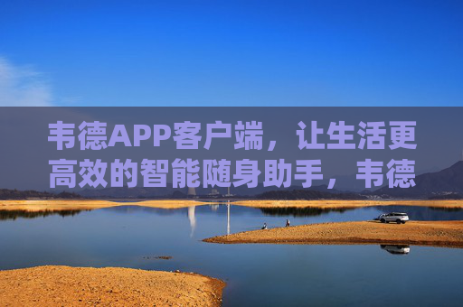 韦德APP客户端,让生活更高效的智能随身助手,韦德APP,高效智能随身助手 韦德APP客户端,让生活更高效的智能随身助手,韦德APP,高效智能随身助手