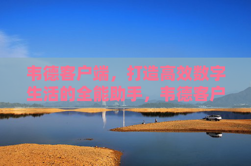 韦德客户端,打造高效数字生活的全能助手,韦德客户端,高效数字生活的全能助手 韦德客户端,打造高效数字生活的全能助手,韦德客户端,高效数字生活的全能助手