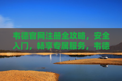 韦德官网注册全攻略,安全入门,畅享专属服务,韦德官网注册全攻略,安全入门畅享专属服务 韦德官网注册全攻略,安全入门,畅享专属服务,韦德官网注册全攻略,安全入门畅享专属服务