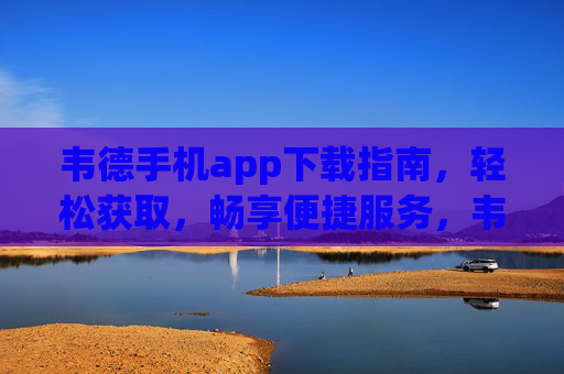 韦德手机app下载指南,轻松获取,畅享便捷服务,韦德手机app下载指南,轻松获取便捷服务 韦德手机app下载指南,轻松获取,畅享便捷服务,韦德手机app下载指南,轻松获取便捷服务