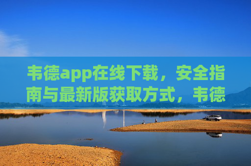 韦德app在线下载,安全指南与最新版获取方式,韦德app在线下载,安全指南与最新版获取方式 韦德app在线下载,安全指南与最新版获取方式,韦德app在线下载,安全指南与最新版获取方式