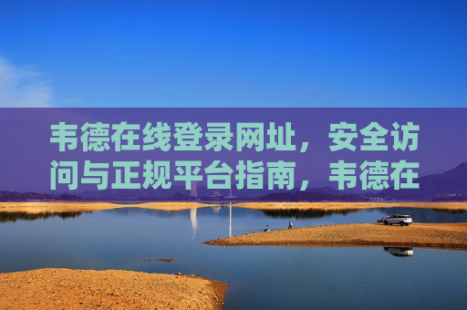 韦德在线登录网址，安全访问与正规平台指南，韦德在线登录网址，安全访问与正规平台指南