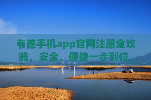 韦德手机app官网注册全攻略,安全、便捷一步到位,韦德app官网注册全攻略,安全便捷一步到位 韦德手机app官网注册全攻略,安全、便捷一步到位,韦德app官网注册全攻略,安全便捷一步到位
