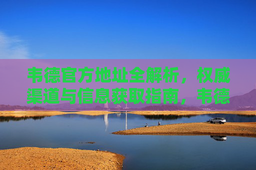 韦德官方地址全解析,权威渠道与信息获取指南,韦德官方地址权威获取指南 韦德官方地址全解析,权威渠道与信息获取指南,韦德官方地址权威获取指南