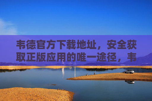 韦德官方下载地址,安全获取正版应用的唯一途径,韦德官方下载地址,正版应用安全获取唯一途径 韦德官方下载地址,安全获取正版应用的唯一途径,韦德官方下载地址,正版应用安全获取唯一途径