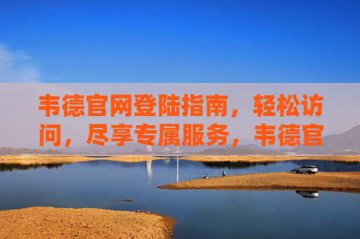韦德官网登陆指南,轻松访问,尽享专属服务,韦德官网登陆指南,轻松访问,尽享专属服务 韦德官网登陆指南,轻松访问,尽享专属服务,韦德官网登陆指南,轻松访问,尽享专属服务