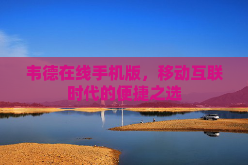 韦德在线手机版,移动互联时代的便捷之选 韦德在线手机版,移动互联时代的便捷之选