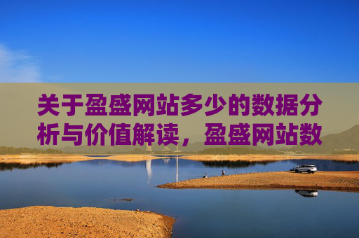 关于盈盛网站多少的数据分析与价值解读,盈盛网站数据规模分析与价值解读 关于盈盛网站多少的数据分析与价值解读,盈盛网站数据规模分析与价值解读