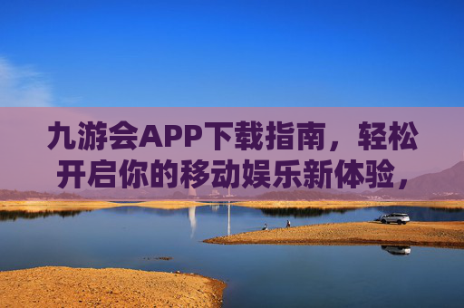 九游会APP下载指南,轻松开启你的移动娱乐新体验,九游会APP下载指南,轻松开启移动娱乐新体验 九游会APP下载指南,轻松开启你的移动娱乐新体验,九游会APP下载指南,轻松开启移动娱乐新体验