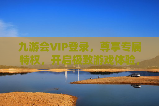 九游会VIP登录,尊享专属特权,开启极致游戏体验,九游会VIP登录,尊享专属特权,开启极致游戏体验 九游会VIP登录,尊享专属特权,开启极致游戏体验,九游会VIP登录,尊享专属特权,开启极致游戏体验
