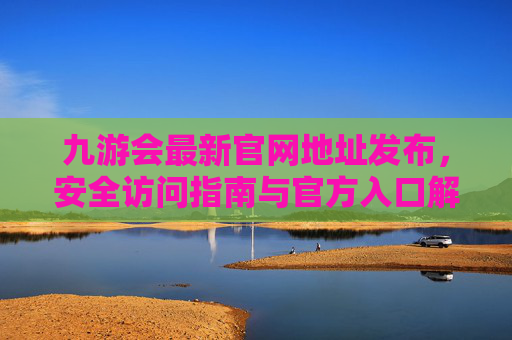 九游会最新官网地址发布,安全访问指南与官方入口解析,九游会最新官网地址发布,安全访问指南与官方入口解析 九游会最新官网地址发布,安全访问指南与官方入口解析,九游会最新官网地址发布,安全访问指南与官方入口解析