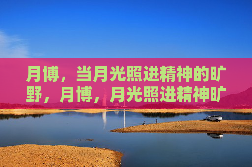 月博,当月光照进精神的旷野,月博,月光照进精神旷野 月博,当月光照进精神的旷野,月博,月光照进精神旷野