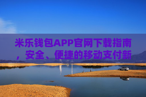 米乐钱包APP官网下载指南,安全、便捷的移动支付新选择,米乐钱包APP官网下载指南,安全便捷移动支付新选择 米乐钱包APP官网下载指南,安全、便捷的移动支付新选择,米乐钱包APP官网下载指南,安全便捷移动支付新选择