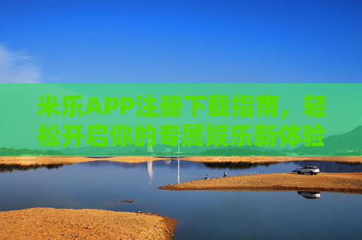 米乐APP注册下载指南,轻松开启你的专属娱乐新体验,米乐APP注册下载指南,轻松开启专属娱乐新体验 米乐APP注册下载指南,轻松开启你的专属娱乐新体验,米乐APP注册下载指南,轻松开启专属娱乐新体验