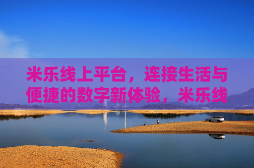 米乐线上平台,连接生活与便捷的数字新体验,米乐线上平台,连接生活与便捷的数字新体验 米乐线上平台,连接生活与便捷的数字新体验,米乐线上平台,连接生活与便捷的数字新体验