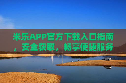 米乐APP官方下载入口指南,安全获取,畅享便捷服务,米乐APP官方下载入口指南,安全获取,畅享便捷服务 米乐APP官方下载入口指南,安全获取,畅享便捷服务,米乐APP官方下载入口指南,安全获取,畅享便捷服务