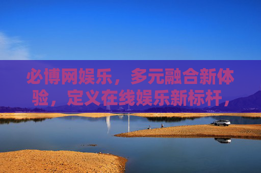 必博网娱乐,多元融合新体验,定义在线娱乐新标杆,必博网娱乐,多元融合新体验,定义在线娱乐新标杆 必博网娱乐,多元融合新体验,定义在线娱乐新标杆,必博网娱乐,多元融合新体验,定义在线娱乐新标杆