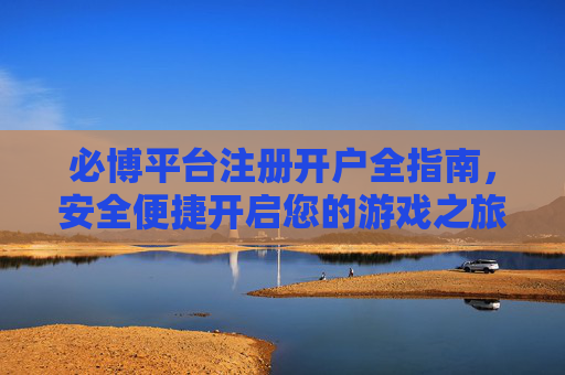 必博平台注册开户全指南,安全便捷开启您的游戏之旅,必博平台注册开户全指南,安全便捷开启游戏之旅 必博平台注册开户全指南,安全便捷开启您的游戏之旅,必博平台注册开户全指南,安全便捷开启游戏之旅