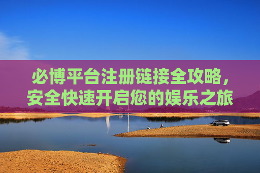 必博平台注册链接全攻略,安全快速开启您的娱乐之旅,必博平台注册链接全攻略,安全快速开启娱乐之旅 必博平台注册链接全攻略,安全快速开启您的娱乐之旅,必博平台注册链接全攻略,安全快速开启娱乐之旅