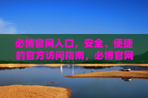 必博官网入口,安全、便捷的官方访问指南,必博官网入口安全便捷官方指南 必博官网入口,安全、便捷的官方访问指南,必博官网入口安全便捷官方指南